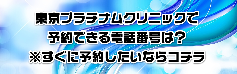 東京プラチナムクリニックで予約できる電話番号は?※すぐに予約したいならコチラ